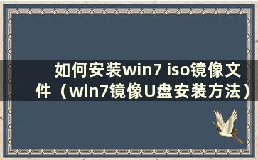 如何安装win7 iso镜像文件（win7镜像U盘安装方法）